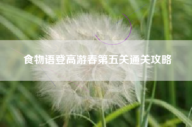 食物语登高游春第五关通关攻略