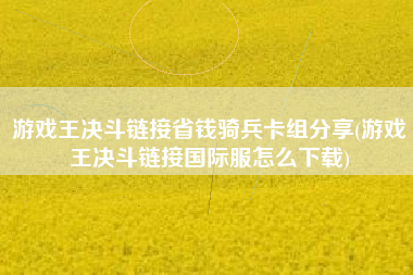 游戏王决斗链接省钱骑兵卡组分享(游戏王决斗链接国际服怎么下载)