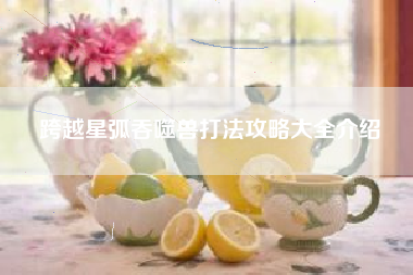 跨越星弧吞噬兽打法攻略大全介绍