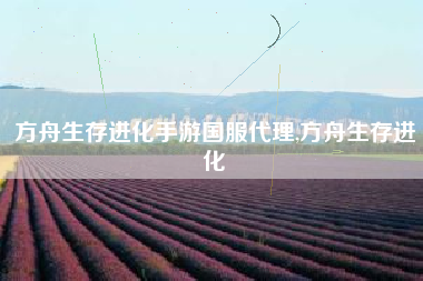 方舟生存进化手游国服代理,方舟生存进化
