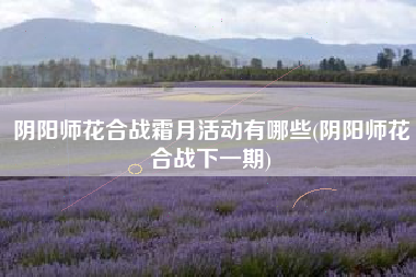 阴阳师花合战霜月活动有哪些(阴阳师花合战下一期)