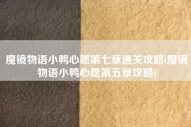 魔镜物语小鸭心愿第七章通关攻略(魔镜物语小鸭心愿第五章攻略)