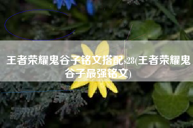 王者荣耀鬼谷子铭文搭配s28(王者荣耀鬼谷子最强铭文)