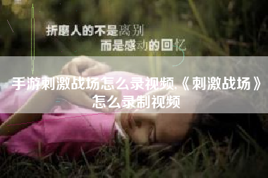 手游刺激战场怎么录视频,《刺激战场》怎么录制视频