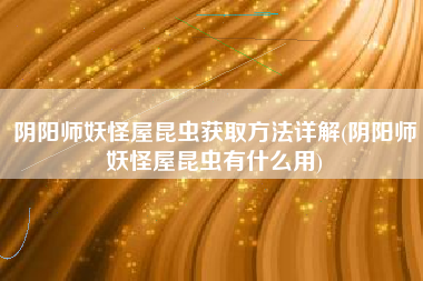 阴阳师妖怪屋昆虫获取方法详解(阴阳师妖怪屋昆虫有什么用)