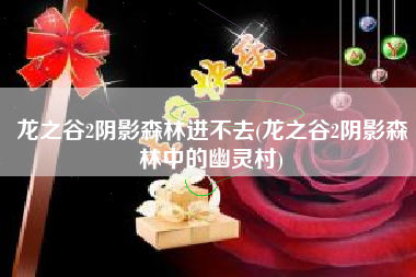 龙之谷2阴影森林进不去(龙之谷2阴影森林中的幽灵村)