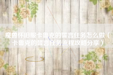 魔兽怀旧服卡鲁克的誓言任务怎么做（卡鲁克的誓言任务流程攻略分享）