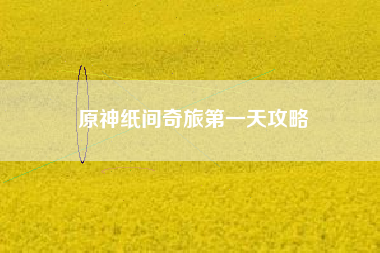 原神纸间奇旅第一天攻略