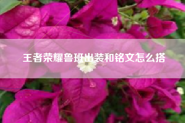 王者荣耀鲁班出装和铭文怎么搭