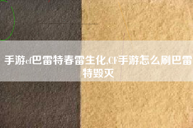 手游cf巴雷特春雷生化,CF手游怎么刷巴雷特毁灭