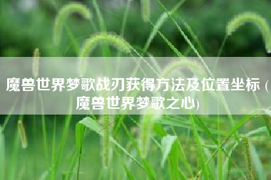 魔兽世界梦歌战刃获得方法及位置坐标 (魔兽世界梦歌之心)