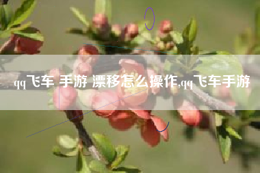 qq飞车 手游 漂移怎么操作,qq飞车手游