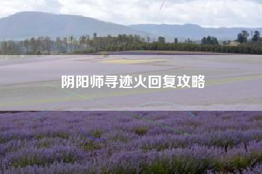 阴阳师寻迹火回复攻略