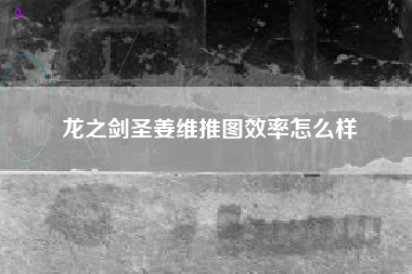 龙之剑圣姜维推图效率怎么样