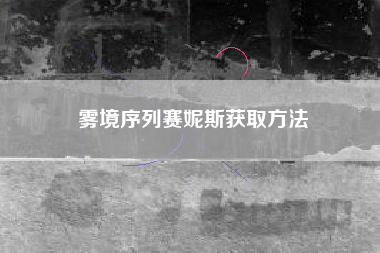 雾境序列赛妮斯获取方法