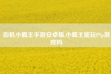 街机小霸王手游安卓版,小霸王能玩PSp游戏吗