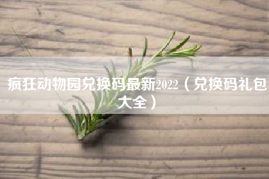 疯狂动物园兑换码最新2022（兑换码礼包大全）