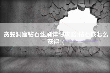贪婪洞窟钻石速刷详细攻略(钻石该怎么获得())