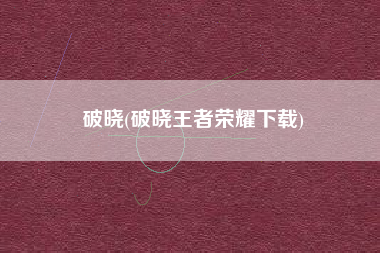 破晓(破晓王者荣耀下载)