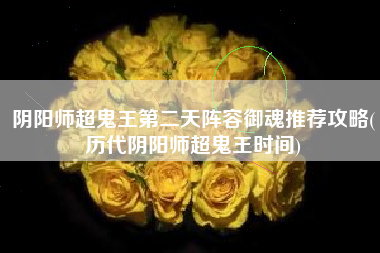 阴阳师超鬼王第二天阵容御魂推荐攻略(历代阴阳师超鬼王时间)