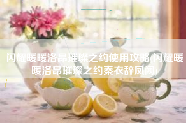 闪耀暖暖洛昂璀璨之约使用攻略(闪耀暖暖洛昂璀璨之约秦衣辞凤阙)
