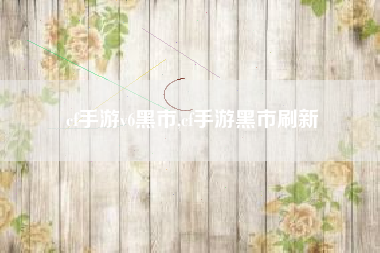 cf手游v6黑市,cf手游黑市刷新