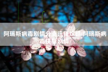 阿瑞斯病毒剧情分支选择攻略(阿瑞斯病毒快艇剧情)