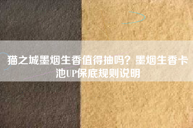 猫之城墨烟生香值得抽吗？墨烟生香卡池UP保底规则说明