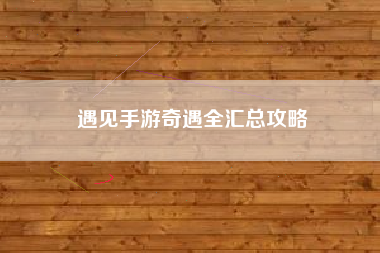 遇见手游奇遇全汇总攻略