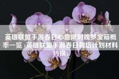 英雄联盟手游春日心意限时魄罗宝箱概率一览 (英雄联盟手游春日栽培计划材料转换)