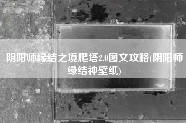 阴阳师缘结之境爬塔2.0图文攻略(阴阳师缘结神壁纸)
