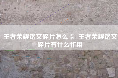 王者荣耀铭文碎片怎么卡_王者荣耀铭文碎片有什么作用