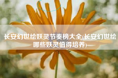 长安幻世绘妖灵节奏榜大全(长安幻世绘哪些妖灵值得培养)