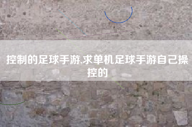 控制的足球手游,求单机足球手游自己操控的