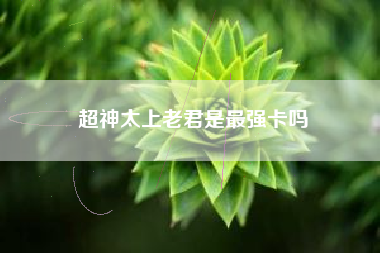 超神太上老君是最强卡吗