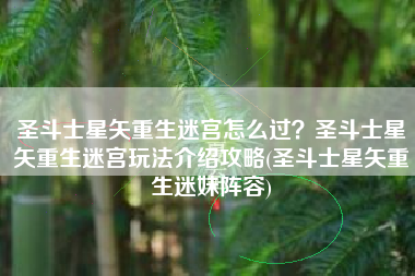 圣斗士星矢重生迷宫怎么过？圣斗士星矢重生迷宫玩法介绍攻略(圣斗士星矢重生迷妹阵容)
