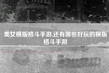 美女横版格斗手游,还有哪些好玩的横版格斗手游