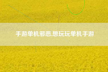 手游单机邪恶,想玩玩单机手游