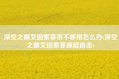 深空之眼艾因索菲币不够用怎么办(深空之眼艾因索菲源层追击)