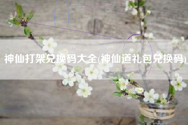 神仙打架兑换码大全(神仙道礼包兑换码)