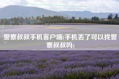 警察叔叔手机客户端(手机丢了可以找警察叔叔吗)