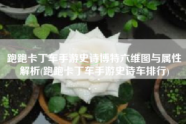 跑跑卡丁车手游史诗博特六维图与属性解析(跑跑卡丁车手游史诗车排行)