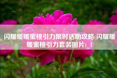 闪耀暖暖蜜桃引力限时活动攻略(闪耀暖暖蜜桃引力套装图片)_1