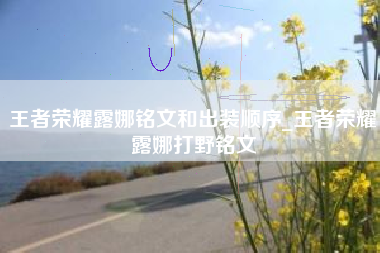 王者荣耀露娜铭文和出装顺序_王者荣耀露娜打野铭文