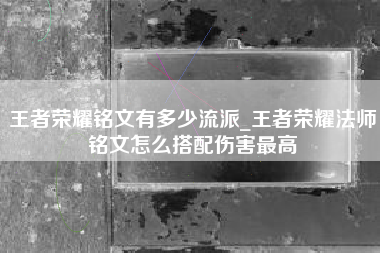 王者荣耀铭文有多少流派_王者荣耀法师铭文怎么搭配伤害最高