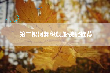 第二银河渊级舰船装配推荐