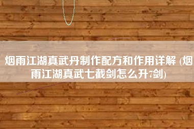 烟雨江湖真武丹制作配方和作用详解 (烟雨江湖真武七截剑怎么升7剑)