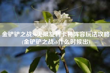 金铲铲之战S6无限旋转卡特阵容玩法攻略(金铲铲之战s6什么时候出)