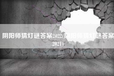 阴阳师猜灯谜答案2022(阴阳师猜灯谜答案2021)