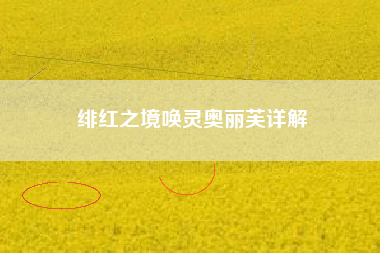 绯红之境唤灵奥丽芙详解